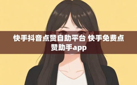 快手抖音点赞自助平台 快手免费点赞助手app