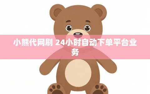 小熊代网刷 24小时自动下单平台业务