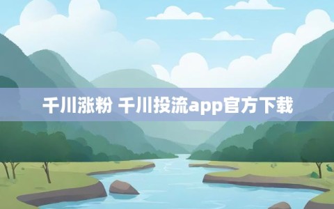 千川涨粉 千川投流app官方下载