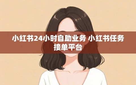 小红书24小时自助业务 小红书任务接单平台