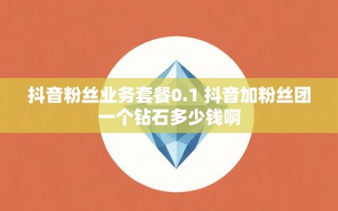 抖音粉丝业务套餐0.1 抖音加粉丝团一个钻石多少钱啊