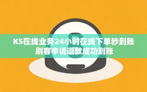 KS在线业务24小时在线下单秒到账 刷客申请退款成功到账