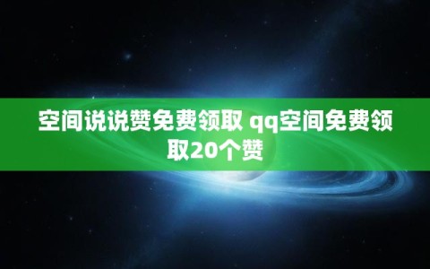 空间说说赞免费领取 qq空间免费领取20个赞
