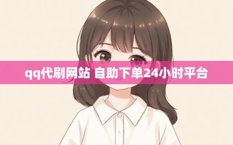 qq代刷网站 自助下单24小时平台