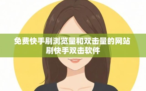 免费快手刷浏览量和双击量的网站 刷快手双击软件
