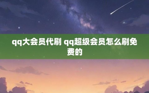 qq大会员代刷 qq超级会员怎么刷免费的
