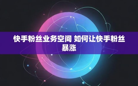 快手粉丝业务空间 如何让快手粉丝暴涨