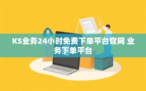 KS业务24小时免费下单平台官网 业务下单平台