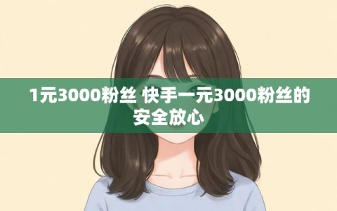 1元3000粉丝 快手一元3000粉丝的安全放心