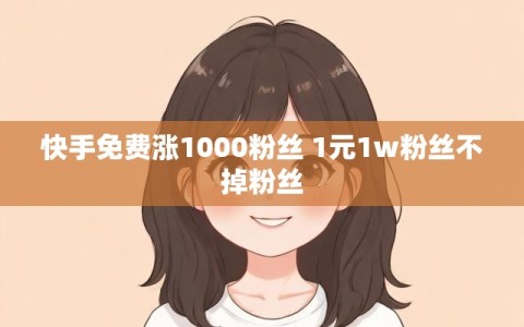 快手免费涨1000粉丝 1元1w粉丝不掉粉丝