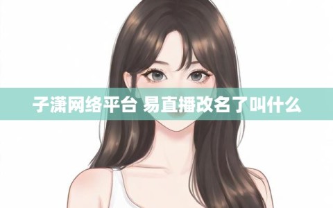 子潇网络平台 易直播改名了叫什么