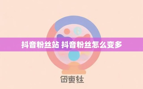 抖音粉丝站 抖音粉丝怎么变多