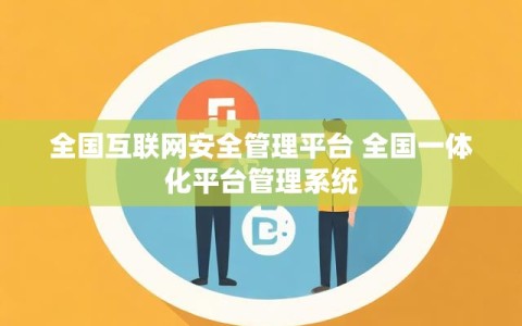 全国互联网安全管理平台 全国一体化平台管理系统