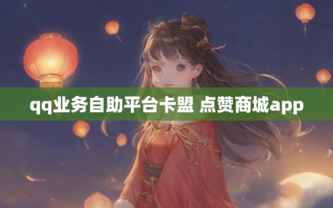 qq业务自助平台卡盟 点赞商城app