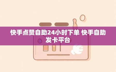 快手点赞自助24小时下单 快手自助发卡平台