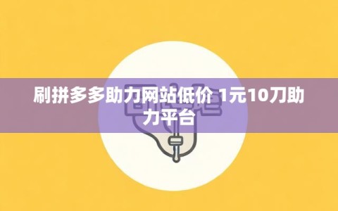 刷拼多多助力网站低价 1元10刀助力平台