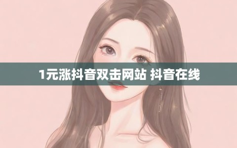 1元涨抖音双击网站 抖音在线
