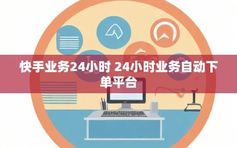 快手业务24小时 24小时业务自动下单平台