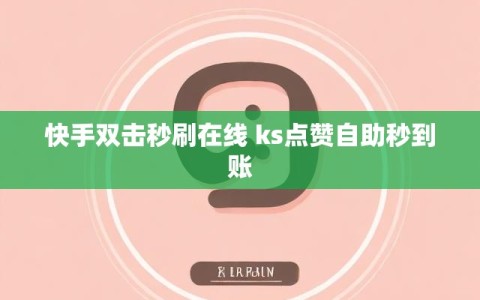 快手双击秒刷在线 ks点赞自助秒到账