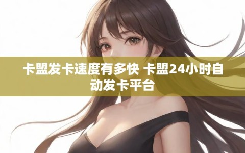 卡盟发卡速度有多快 卡盟24小时自动发卡平台