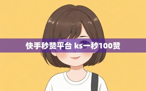 快手秒赞平台 ks一秒100赞