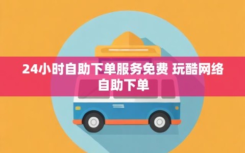 24小时自助下单服务免费 玩酷网络自助下单