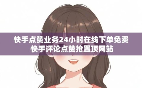 快手点赞业务24小时在线下单免费 快手评论点赞抢置顶网站