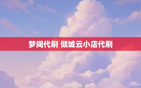 梦间代刷 倾城云小店代刷