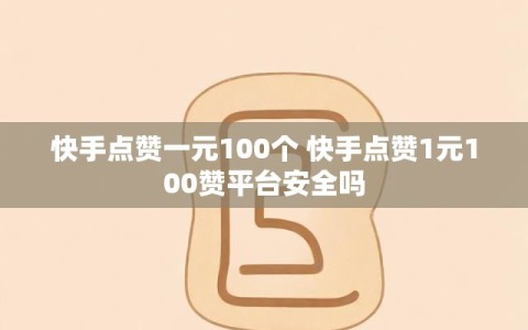 快手点赞一元100个 快手点赞1元100赞平台安全吗