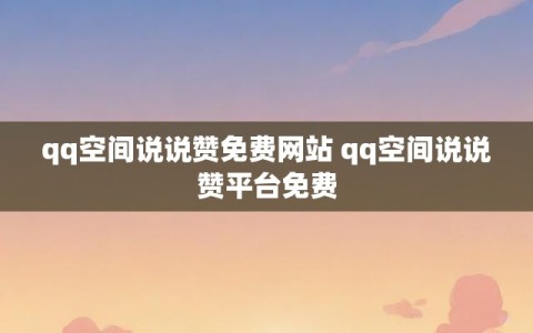 qq空间说说赞免费网站 qq空间说说赞平台免费