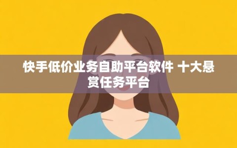 快手低价业务自助平台软件 十大悬赏任务平台
