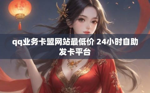 qq业务卡盟网站最低价 24小时自助发卡平台