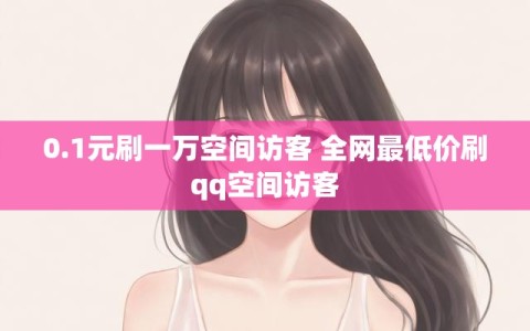0.1元刷一万空间访客 全网最低价刷qq空间访客
