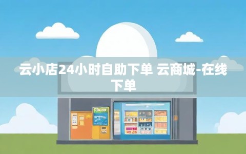 云小店24小时自助下单 云商城-在线下单
