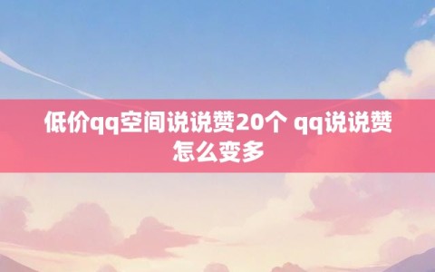 低价qq空间说说赞20个 qq说说赞怎么变多