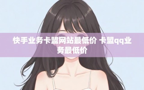 快手业务卡盟网站最低价 卡盟qq业务最低价
