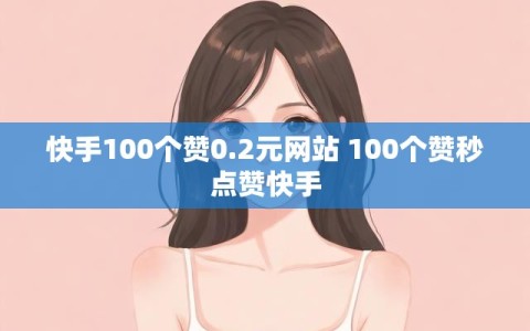 快手100个赞0.2元网站 100个赞秒点赞快手