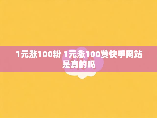 1元涨100粉 1元涨100赞快手网站是真的吗