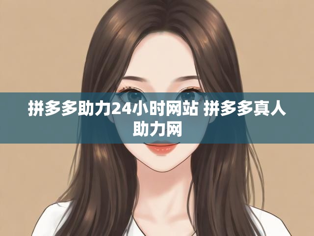 拼多多助力24小时网站 拼多多真人助力网