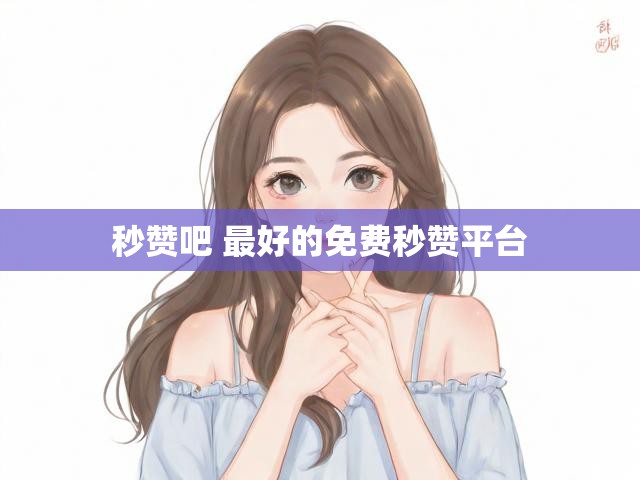 秒赞吧 最好的免费秒赞平台
