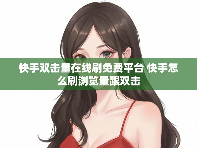 快手双击量在线刷免费平台 快手怎么刷浏览量跟双击