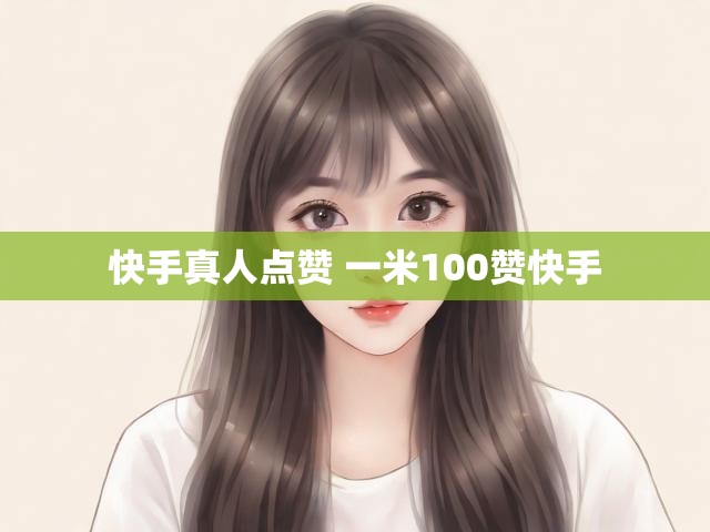 快手真人点赞 一米100赞快手