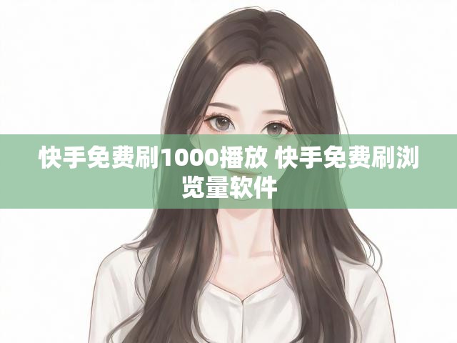 快手免费刷1000播放 快手免费刷浏览量软件
