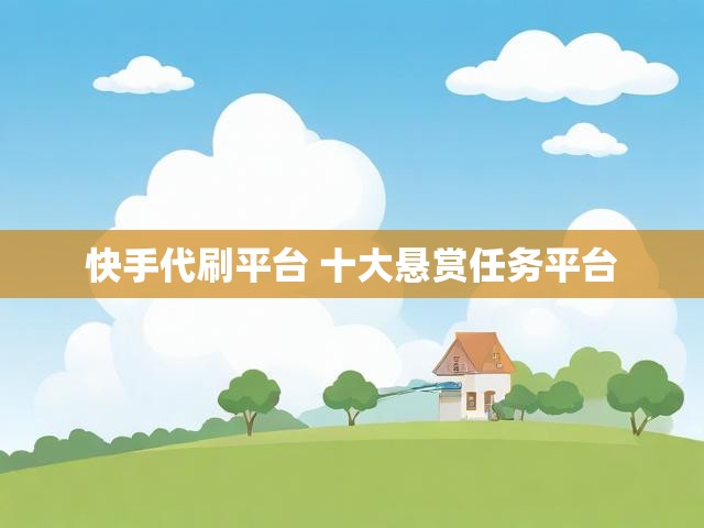 快手代刷平台 十大悬赏任务平台