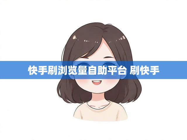 快手刷浏览量自助平台 刷快手