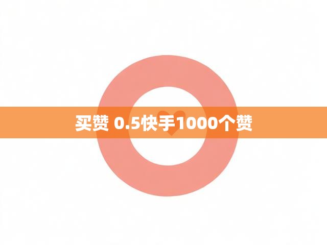 买赞 0.5快手1000个赞