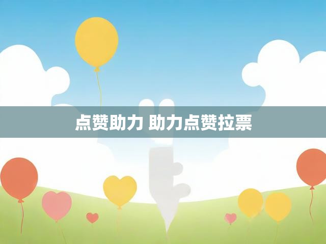 点赞助力 助力点赞拉票