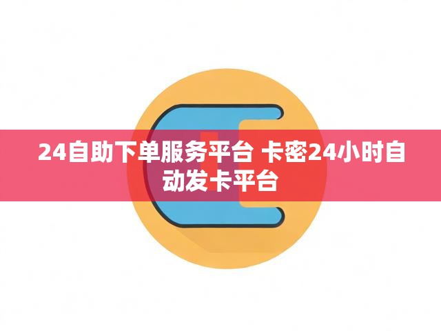24自助下单服务平台 卡密24小时自动发卡平台