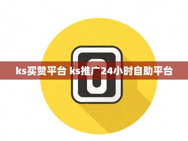 ks买赞平台 ks推广24小时自助平台
