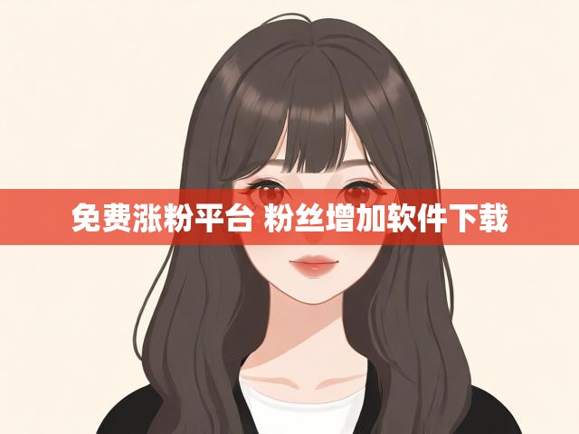 免费涨粉平台 粉丝增加软件下载